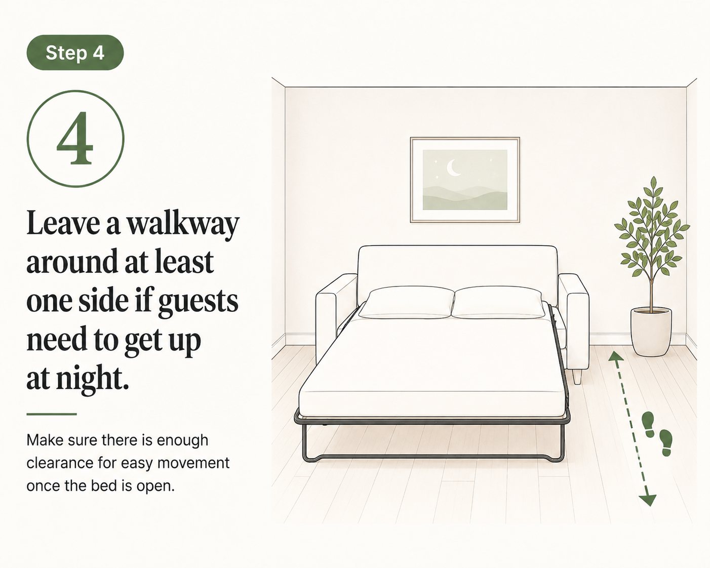 steps you should follow before buying a sofa bed: Leave a walkway around at least one side if guests need to get up at night.
